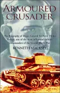 Armoured Crusader: The Biography of Major-General Sir Percy 'Hobo' Hobart, One of the Most Influential Military Commanders of the Second World War