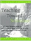 Teaching Toward Solutions: A Solution Focused Guide to Improving Student Behaviour, Grades, Parental Support and Staff Morale