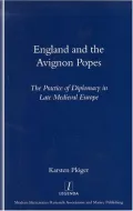 England and the Avignon Popes: The Practice of Diplomacy in Late Medieval Europe