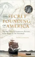 The Secret Founding of America: The Real Story of Freemasons, Puritans, and the Battle for the New World