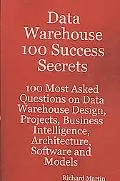 Data Warehouse 100 Success Secrets - 100 most Asked questions on Data Warehouse Design, Proj...