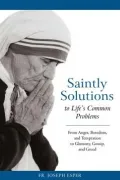 Saintly Solutions to Life's Common Problems - From Anger, Boredom, and Temptation to Gluttony, Gossip, and Greed