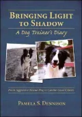 Bringing Light to Shadow: A Dog Trainer's Diary: From Aggressive Rescue Dog to Canine Good Citizen