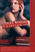Single Woman of a Certain Age : 29 Women Writers on the Unmarried Midlife - Romantic Escapades, Heavy Petting, Empty Nests, Shifting Shapes and Serene Independence