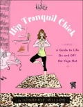 Hip Tranquil Chick: A Guide to Life On and Off the Yoga Mat