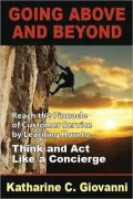 Going Above and Beyond: Reach the Pinnacle of Customer Service by Learning How to think and and Act Like a Concierge