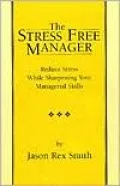 The Stress Free Manager: Reduce Stress While Sharpening Your Managerial Skills