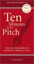 Ten Minutes to the Pitch: Your Last Minute Guide and Checklist for Selling Your Story