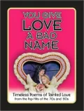 You Give Love a Bad Name: Timeless Poems of Tainted Love from the Pop Hits of the '70s and '80s