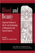 Blood and Beauty : Organized Violence in the Art and Archaeology of Mesoamerica and Central America