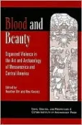 Blood and Beauty: Organized Violence in the Art and Archaeology of Mesoamerica and Central America