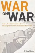 War on War: Lenin, the Zimmerwald Left, and the Origins of Communist Internationalism