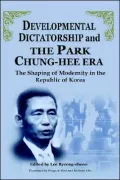 Developmental Dictatorship and the Park Chung-Hee ERA : The Shaping of Modernity in the Republic of Korea Edited by Lee Byeong-Cheon: Translated from the Korean by Eungsoo Kim, et Al
