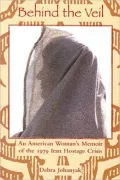 Behind the Veil: An American Woman's Memoir of the 1979 Iran Hostage Crisis