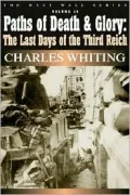 Paths of Death and Glory: The Last Days of the Thrid Reich, January - May 1945