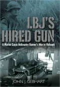LBJs Hired Gun: A Marine Corps Helicopter Gunner's War in Vietnam