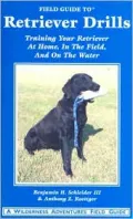 Field Guide to Retriever Drills: Training Your Retriever at Home, in the Field, and on the Water