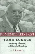 Remembered past: John Lukacs on History, Historians, and Historical Knowledge--a Reader