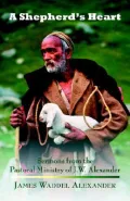 A Shepherd's Heart: Sermons From The Pastoral Ministry Of J.w. Alexander