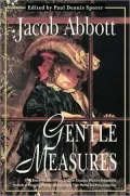 Gentle Measures: A Renowned 19th Century Educator Discusses Effective Sympathetic Methods of Managing Children and Developing Their Mental and Moral Capacities
