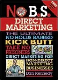 No B. S. Direct Marketing: The Ultimate No Holds Barred Kick Butt Take No Prisoners Direct Marketing for Non-Direct Marketing Businesses