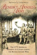 Benedict Arnold's Army: The 1775 American Invasion of Canada During the Revolutionary War
