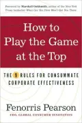 How to Play the Game at the Top: The 9 Rules for Consummate Corporate Effectiveness