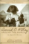 David O. Mckay Around the World:an Apostolic Mission: Prelude to Church Globalization