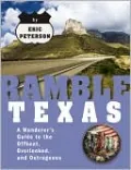Ramble Texas: A Wanderer's Guide to the Offbeat, Overlooked, and Outrageous