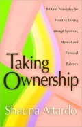 Taking Ownership: Biblical Principles for Healthy Living Through Spiritual, Mental and Physical Balance