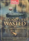 A Good Life Wasted: Or, Twenty Years as a Fishing Guide