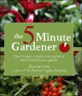 The 5-Minute Gardener : How to Plan, Create, and Sustain a Low-Maintenance Garden