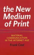 The New Medium of Print: Material Communication in the Internet Age