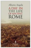 A Day in the Life of Ancient Rome: Daily Life, Mysteries, and Curiosities