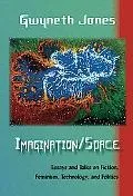 Imagination/Space: Essays and Talks on Fiction, Feminism, Technology, and Politics