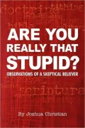 Are You Really That Stupid? Observations of a Skeptical Believer