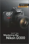 Mastering the Nikon D300: The Rocky Nook Manual
