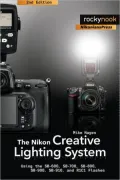 The Nikon Creative Lighting System: Using the SB-600, SB-700, SB-800, SB-900, SB-910, and R1C1 Flashes