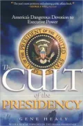 The Cult of the Presidency: America's Dangerous Devotion to Executive Power