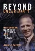 Beyond Uncertainty: Heisenberg, Quantum Physics, and The Bomb