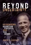 Beyond Uncertainty: Heisenberg, Quantum Physics, and The Bomb