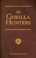 The Gorilla Hunters: A Tale of the Wilds of Africa