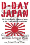 D-Day Japan: The Truth About the Invasion of Japan, Its War Crimes, and the Atomic Bomb
