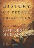 History, On Proper Principles: Essays in Honor of Forrest McDonald