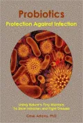 Probiotics - Protection Against Infection: Using Nature's Tiny Warriors To Stem Infection and Fight Disease
