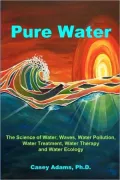 Pure Water: The Science of Water, Waves, Water Pollution, Water Treatment, Water Therapy and Water Ecology