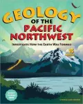 Geology of the Pacific Northwest: Investigate How the Earth Was Formed with 15 Projects