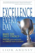 Excellence Every Day: Make the Daily Choice-Inspire Your Employees and Amaze Your Customers