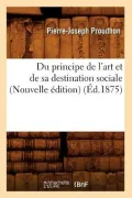 Du Principe de L'Art Et de Sa Destination Sociale (Nouvelle Edition) (Ed.1875)