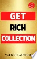 Get Rich Collection - 50 Classic Books on How to Attract Money and Success in your Life: Think and Grow Rich,The Game of Life and How to Play it, The Science of Getting Rich, Dollars Want Me...